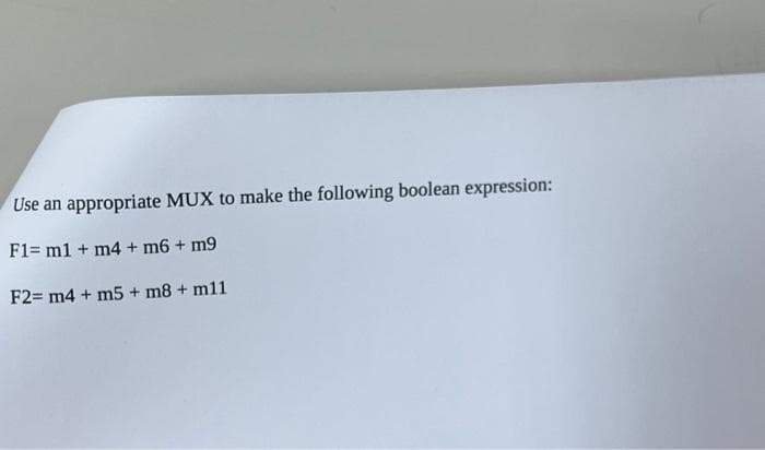 Use an appropriate MUX to make the following boolean expression:
F1= m1 + m4 + m6 + m9
F2= m4 + m5 + m8 + m11