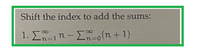 Shift the index to add the sums:
1. Σ₁n-Σ(n+1)