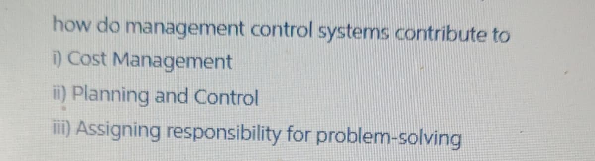 how do management control systems contribute to
) Cost Management
i) Planning and Control
iI) Assigning responsibility for problem-solving
