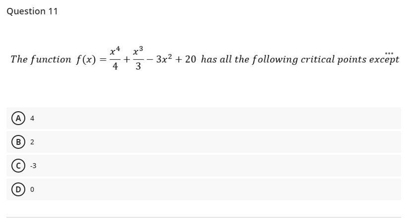 Question 11
x4
x3
The function f (x)
4
3x2 + 20 has all the following critical points except
3
- -
(A
4
(в) 2
-3
