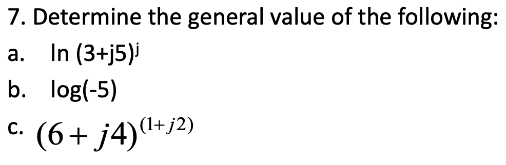 7. Determine the general value of the following:
а. In (3+j5)}
b. log(-5)
c. (6+ j4)+/2)
