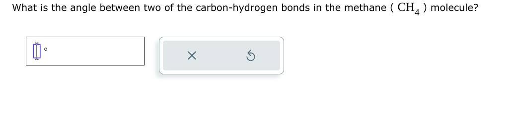 What is the angle between two of the carbon-hydrogen bonds in the methane (CH4) molecule?
心。
X