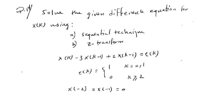Pity
Solve
the given different equation for
a) sequential technique
b)
Z- transform
X(K) using:
X (K) - 3 X (K-1) + 2 x (K-₂) = eck)
K = 011
K7,2
{!
X(-2) = X (-1) = 0
eck) =