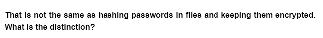 That is not the same as hashing passwords in files and keeping them encrypted.
What is the distinction?
