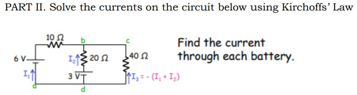 PART II. Solve the currents on the circuit below using Kirchoffs' Law
10 2
Find the current
6 V-
I13 20 2
40 n
through each battery.
3 VT
rI, = - (I, + I_)
