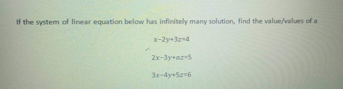 If the system of linear equation below has infinitely many solution, find the value/values of a
x-2y+3z=4
2x-3y+az-5
3x-4y+5z36

