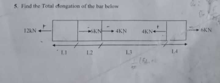 5. Find the Total efongation of the bar below
12kN
OKN
4KN
4KN+
6KN
LI
1.2
L3
L4
