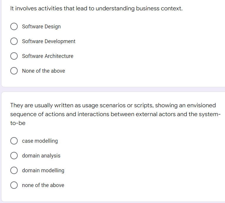 It involves activities that lead to understanding business context.
Software Design
Software Development
Software Architecture
None of the above
They are usually written as usage scenarios or scripts, showing an envisioned
sequence of actions and interactions between external actors and the system-
to-be
case modelling
domain analysis
domain modelling
none of the above
