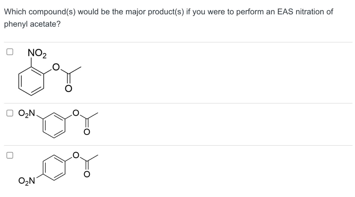 Which compound(s) would be the major product(s) if you were to perform an EAS nitration of
phenyl acetate?
NO₂
O₂N.
O₂N