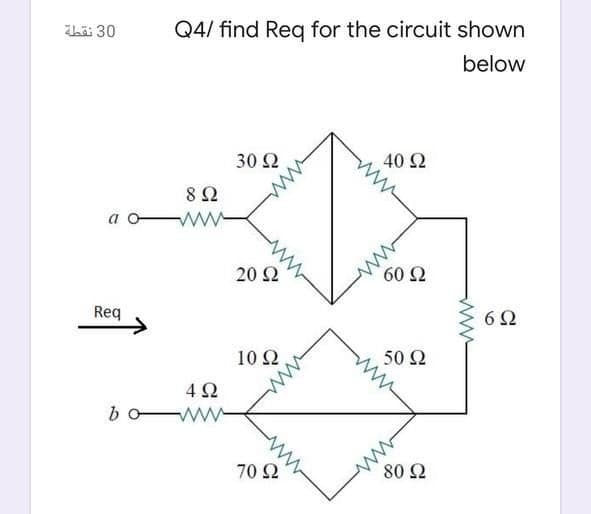 hä 30
Q4/ find Req for the circuit shown
below
30 Ω
40 Ω
8Ω
a
ww-
20 2
ww
Req
6 2
10 2
50 Ω
4Ω
bo
ww
70 2
80 2
ww
