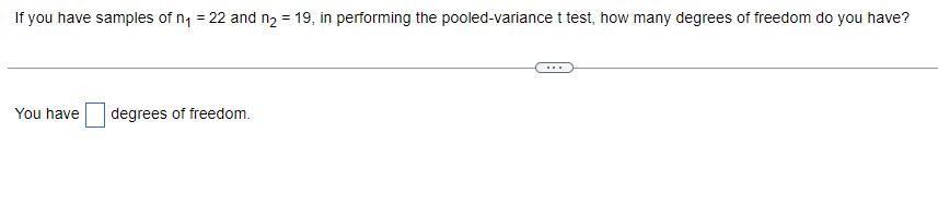 If you have samples of n₁ = 22 and n₂ = 19, in performing the pooled-variance t test, how many degrees of freedom do you have?
You have
degrees of freedom.
