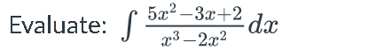 Evaluate: S
5x²-3x+2 dx
x³ - 2x²