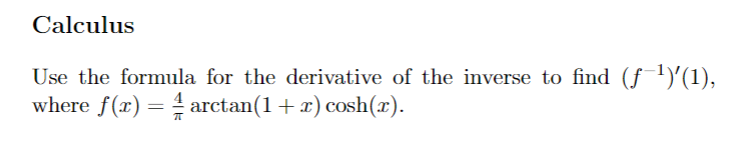 Calculus
Use the formula for the derivative of the inverse to find (ƒ ')'(1),
where f(x) = 4 arctan(1+x) cosh(x).
%3D
