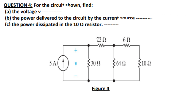 QUESTION 4: For the circuit shown, find:
(a) the voltage v
(b) the power delivered to the circuit by the current source
(c) the power dissipated in the 10
resistor..
7.202
6Ω
w
www
+
5 A
υ
302
640
510 Ω
Figure 4