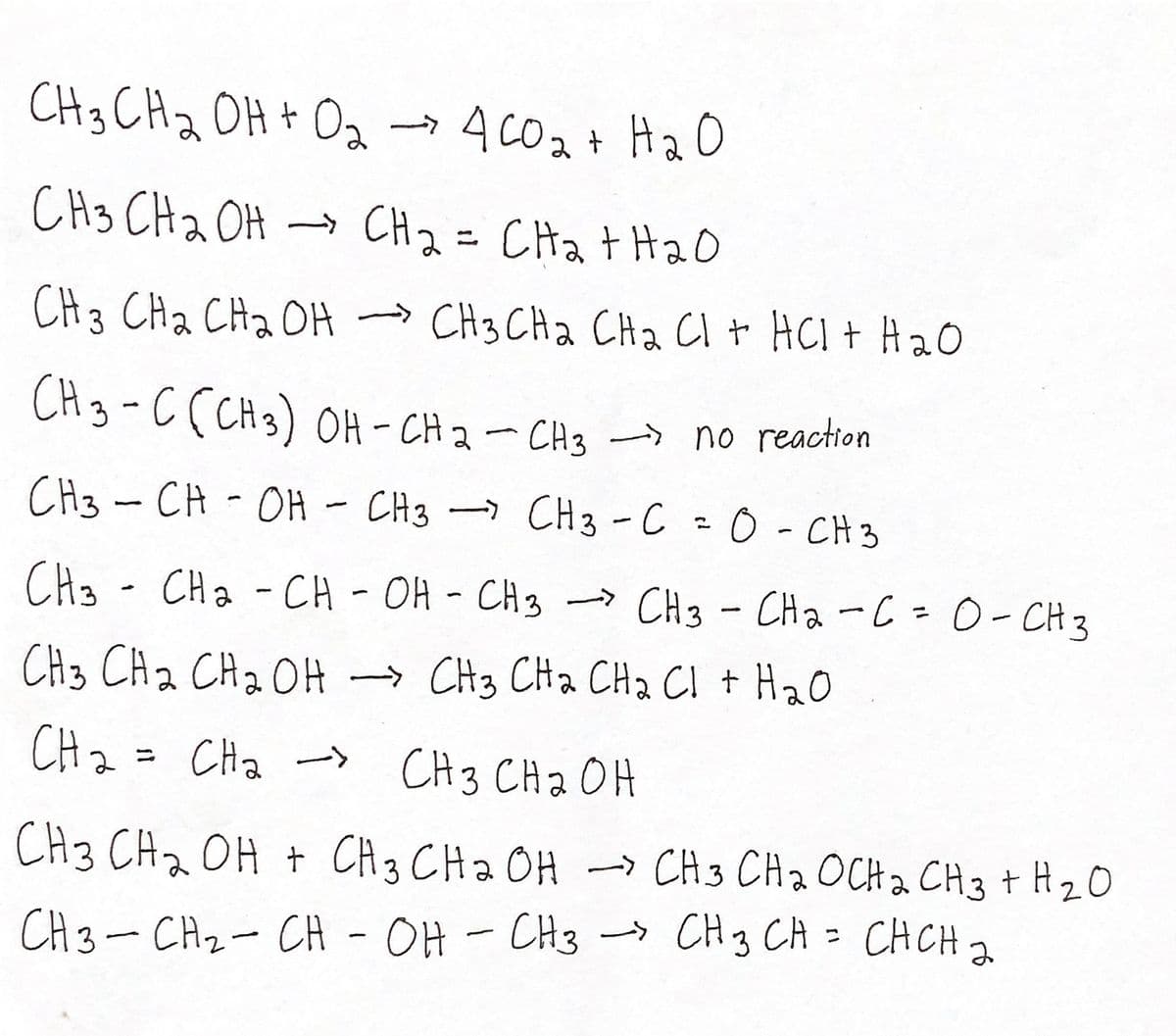 CH3 CHa OH + Oa→
4C02+ HaO
CH3 CHa OH → CH 2= CHa t Hao
CH 3 CHa CHa OH
» CH3 CHa CHa Cl t HCI + Ha0
→
CH3-C (CH3) OH - CH 2- CH3 no reaction
CH3 -CH-OH
CH3 - CH3 -C0-CH3
CH3 - CHa - CH - OH - CH3 -> CH3- CHa-C=0-CH 3
»CH3
CH3 CH a CH2 OH
→ CH3 CHa CH2 CI + H20
CHz = CHa -s CH3 CHa OH
CH3 CHz OH +
CH 3 CHa OH -> CH3 CH2 OCH a CH3 + H2O
CH3-CHz- CH
- OH - CH3 CH3 CA = CHCH2
