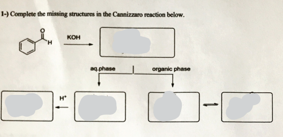 1-) Complete the missing structures in the Cannizzaro reaction below.
кон
aq.phase
organic phase
