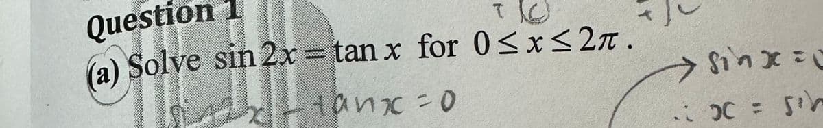 Question 1
TO
(a) Solve sin 2x = tan x for 0≤x≤2л.
Axtanx = 0
Sơn xe
OC = sh
200