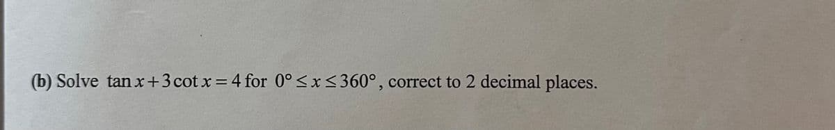 (b) Solve tan x+3 cotx = 4 for 0° ≤x≤360°, correct to 2 decimal places.