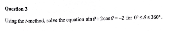 Question 3
Using the t-method, solve the equation sin 0+2 cos=-2 for 0° ≤0 ≤360°.