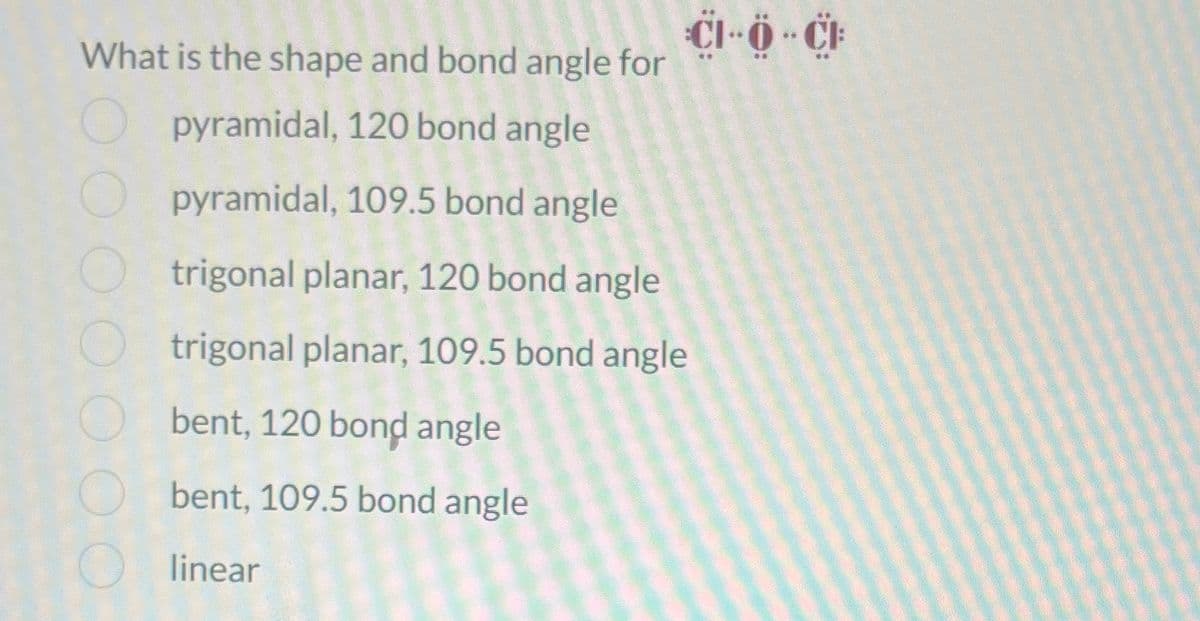 What is the shape and bond angle for
pyramidal, 120 bond angle
pyramidal, 109.5 bond angle
trigonal planar, 120 bond angle
trigonal planar, 109.5 bond angle
bent, 120 bond angle
bent, 109.5 bond angle
linear
CLD-C