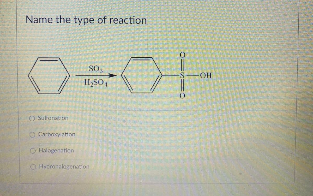 Name the type of reaction
SO3
S OH
H,SO
4.
O Sulfonation
O Carboxylation
O Halogenation
O Hydrohalogenation

