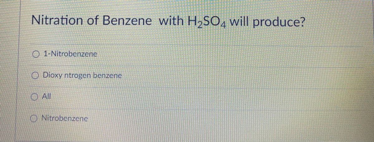 Nitration of Benzene with H,SO, will produce?
O 1-Nitrobenzene
O Dioxy ntrogen benzene
O Al
O Nitrobenzene
