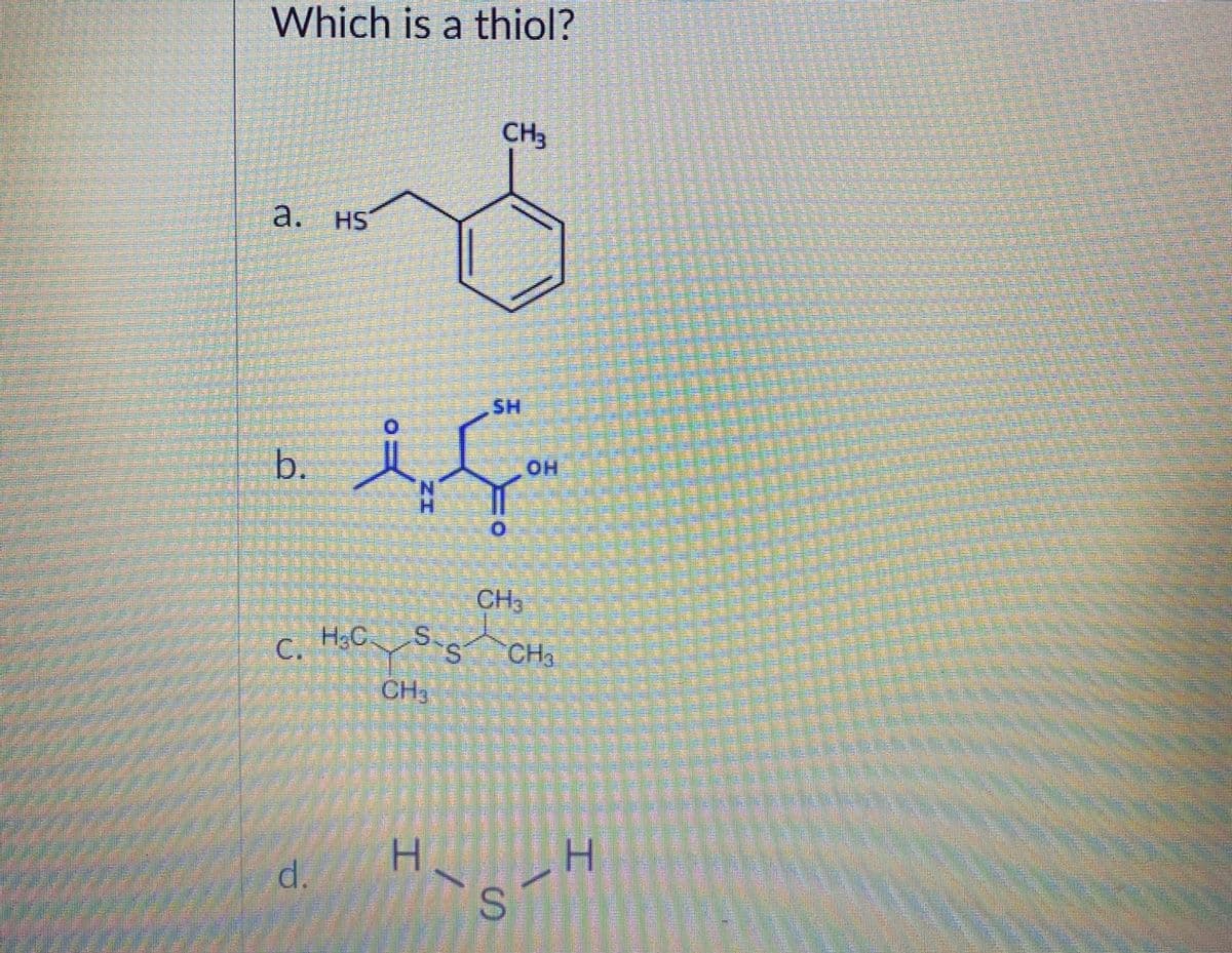 Which is a thiol?
CH3
HS
SH
b.
HO.
CH3
H.CS
CHa
CH
C.
H.
d.
భిగింగడి
工
a.

