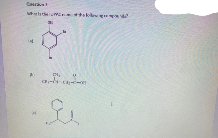 Question 7
What is the IUPAC name of the following compounds?
OH
Br
(a)
Br
(b)
CH3
CH3-CH -CH2-C-OH
(c)
H,C
H.
