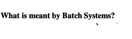 What is meant by Batch Systems?