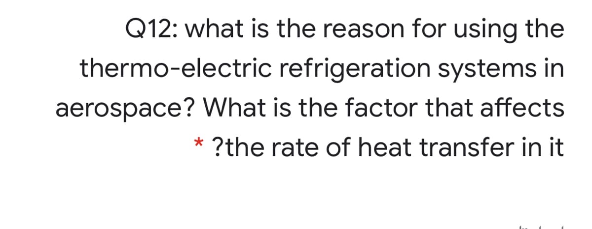 Q12: what is the reason for using the
thermo-electric refrigeration systems in
aerospace? What is the factor that affects
* ?the rate of heat transfer in it
