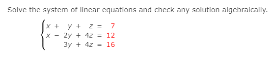 Solve the system of linear equations and check any solution algebraically.
x +
y + z = 7
2y + 4z =
12
Зу + 42 %3D 16
