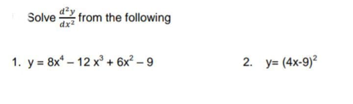 d²y
from the following
dx?
Solve
1. y = 8x* – 12 x° + 6x² – 9
2. y= (4x-9)?
