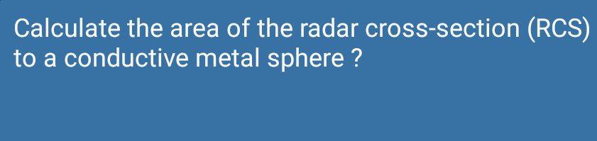 Calculate the area of the radar cross-section (RCS)
to a conductive metal sphere ?
