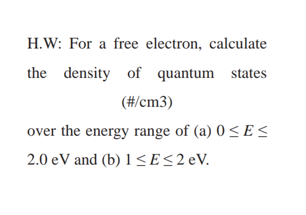 H.W: For a free electron, calculate
the density of quantum states
(#/cm3)
over the energy range of (a) 0 < E <
2.0 eV and (b) 1<E<2eV.
