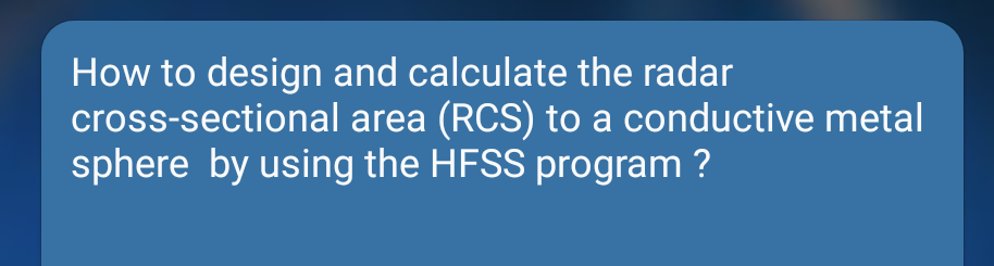 How to design and calculate the radar
cross-sectional area (RCS) to a conductive metal
sphere by using the HFSS program ?
