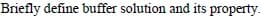 Briefly define buffer solution and its property.
