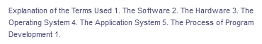 Explanation of the Terms Used 1. The Software 2. The Hardware 3. The
Operating System 4. The Application System 5. The Process of Program
Development 1.