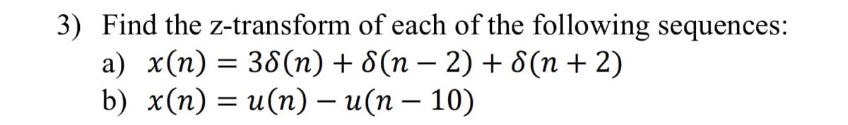 3) Find the z-transform of each of the following sequences:
a) x(n) = 38(n) + 8(n − 2) + 8(n +2)
b) x(n) = u(n) — u(n − 10)