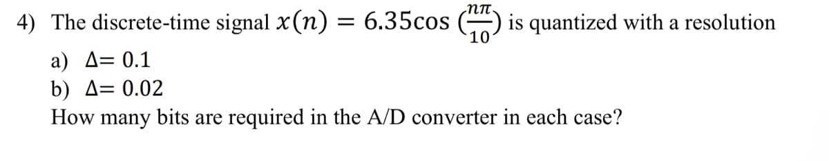 ·NTT
4) The discrete-time signal x(n) = 6.35cos is quantized with a resolution
10
a) A= 0.1
b) A= 0.02
How many bits are required in the A/D converter in each case?