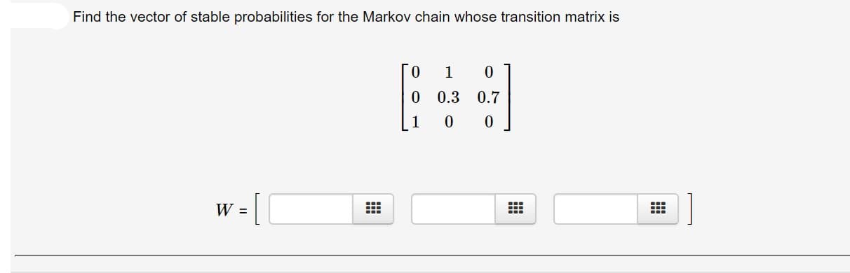 Find the vector of stable probabilities for the Markov chain whose transition matrix is
0.3
0.7
