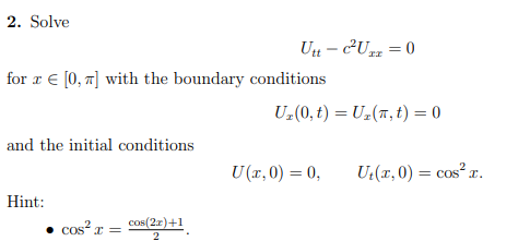 2. Solve
for x = [0, π] with the boundary conditions
and the initial conditions
Hint:
cos²x =
Utt-c²Uzz = 0
cos(2.x)+1
2
U₂(0, t) = U₂(,t) = 0
U (x, 0) = 0,
Ut(x,0) = cos²x
