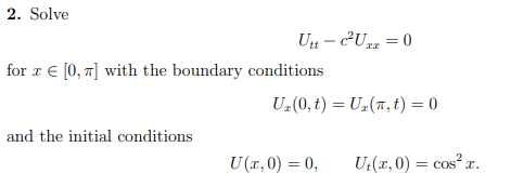 2. Solve
Utt-c²Uzz = 0
for x [0, π] with the boundary conditions
and the initial conditions
U₂(0, t) = U₂(,t) = 0
U(x,0) = 0,
Ut(x,0) = cos²x.