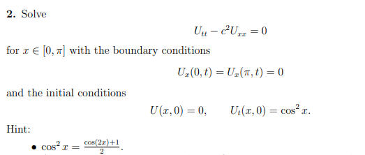 2. Solve
for z € [0,7] with the boundary conditions
and the initial conditions
Hint:
cos²x =
Utt- c²Uzz = 0
cos(2x)+1
2
U₂(0, t) = U₂(π, t) = 0
U (x,0) = 0,
Ut(x,0) = cos² r.