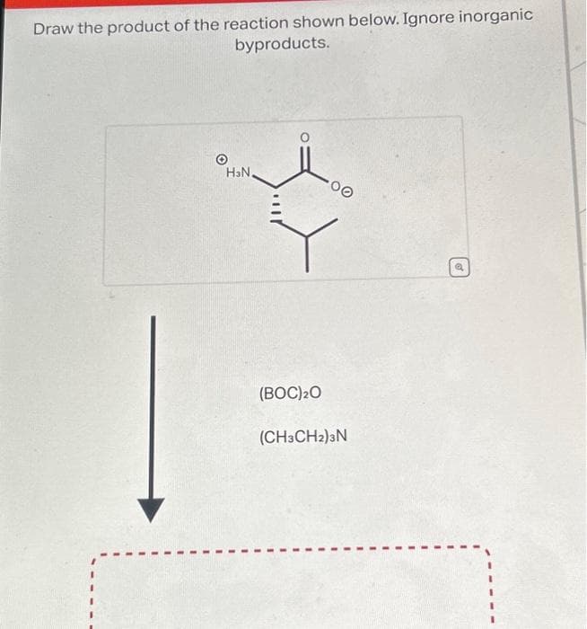 Draw the product of the reaction shown below. Ignore inorganic
byproducts.
H₂N.
(BOC) ₂0
(CH3CH2)3N