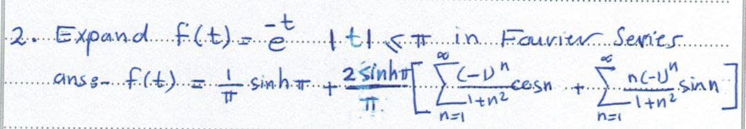 -t
2. Expand f(t) t Itt F.T in Fourier Series...
.ans...
anss fit) sinh 2 sinh con
-
Inc-un sinn
・T... +
cash +
3
ㅠ.
1+n²
·1+n²
n=1
n=1