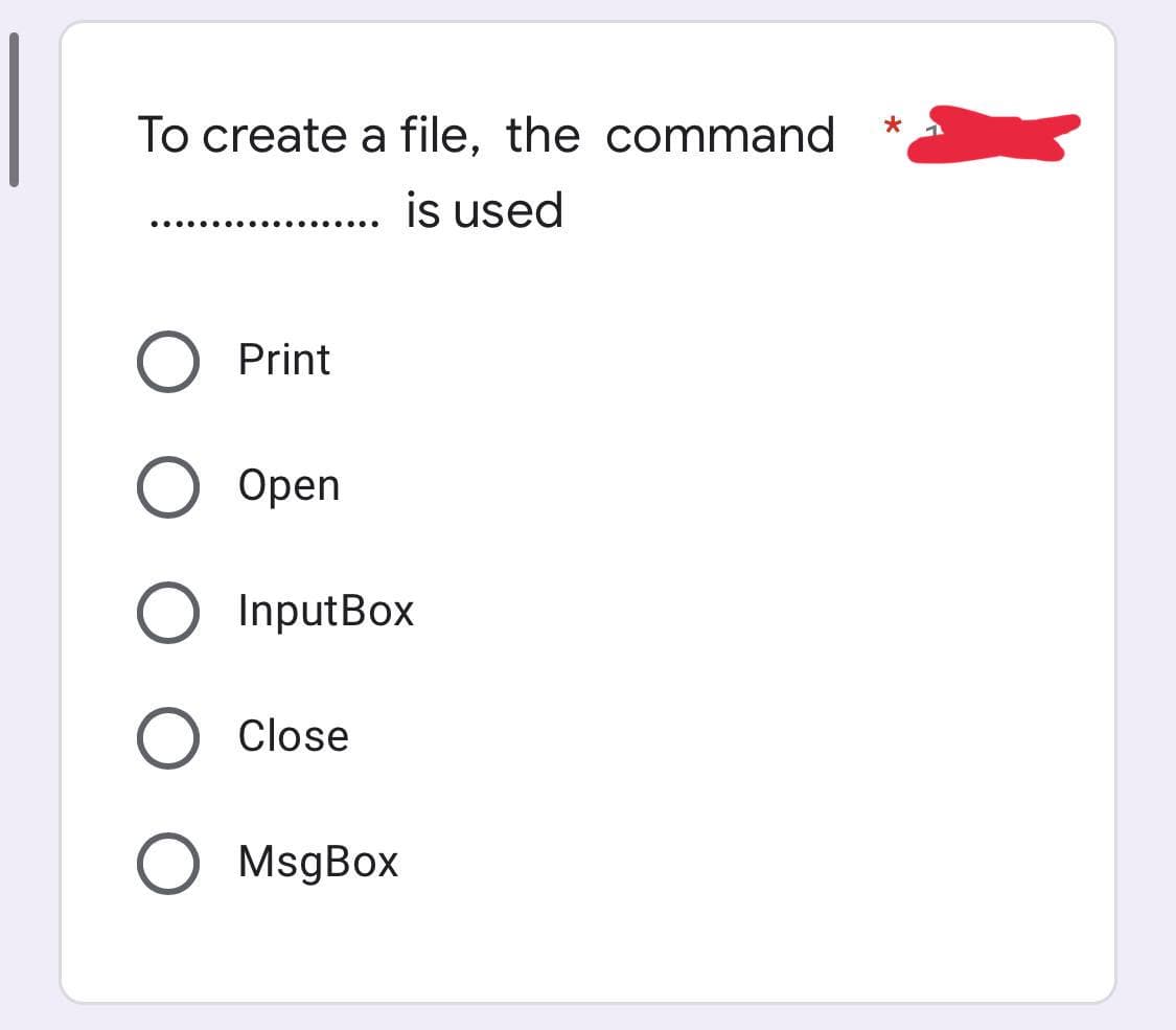 To create a file, the command
........... is used
Print
O Open
O InputBox
O Close
O MsgBox
