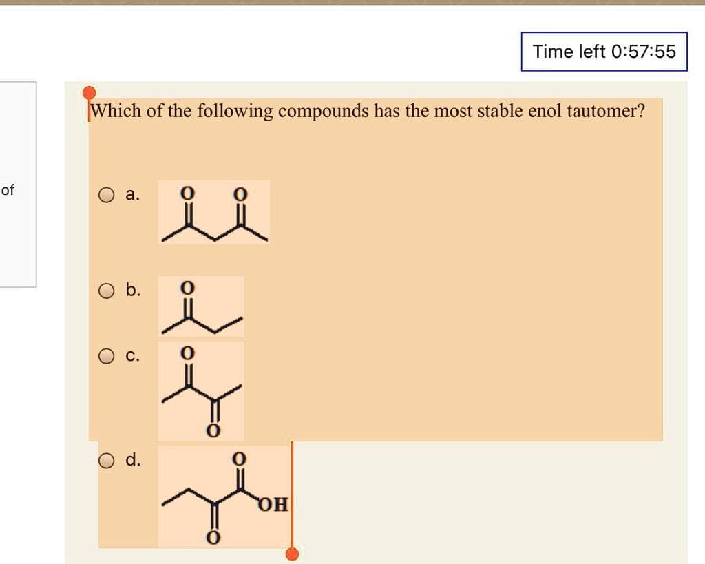 of
Which of the following compounds has the most stable enol tautomer?
a.
O b.
O
G
d.
ii
i
Time left 0:57:55
OH