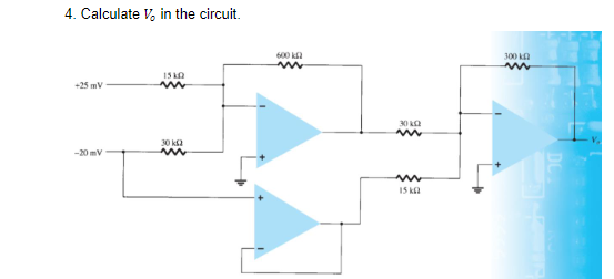 4. Calculate V, in the circuit.
600 k
300 ka
15 kA
+25 mV
30 Ka
30 ka
-20 mV
15 ka

