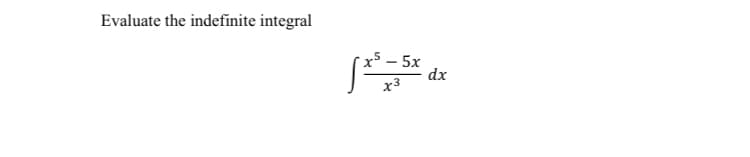 Evaluate the indefinite integral
x5 – 5x
dx
x3
