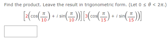 Find the product. Leave the result in trigonometric form. (Let 0 s 0 < 27.)
+ i sin
10
+ i sin
15
